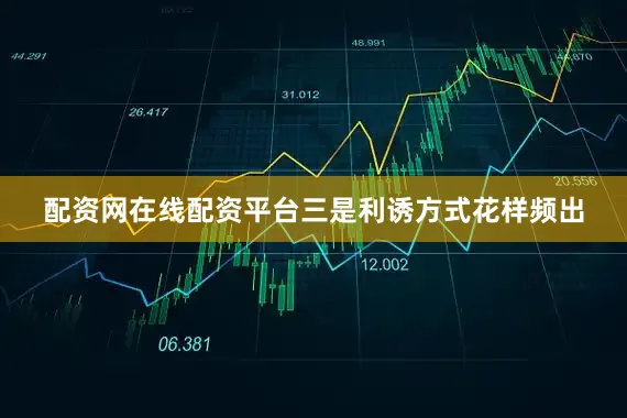 配资网在线配资平台三是利诱方式花样频出