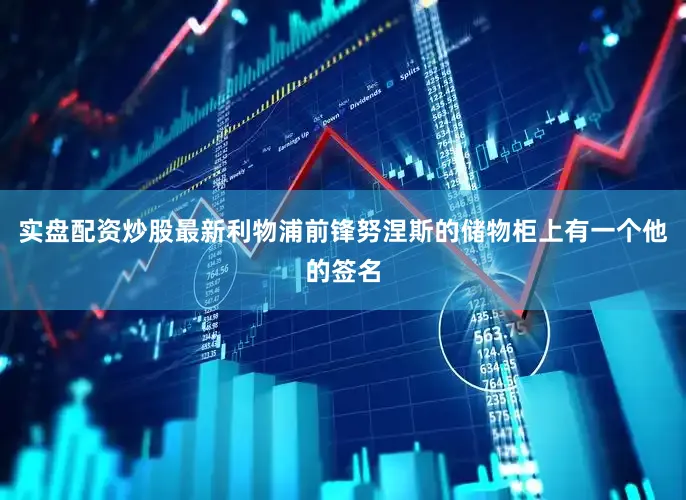 实盘配资炒股最新利物浦前锋努涅斯的储物柜上有一个他的签名