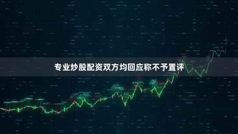 专业炒股配资双方均回应称不予置评