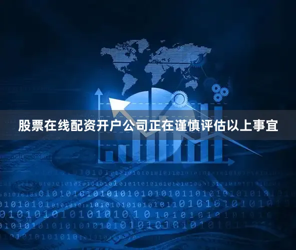 股票在线配资开户公司正在谨慎评估以上事宜