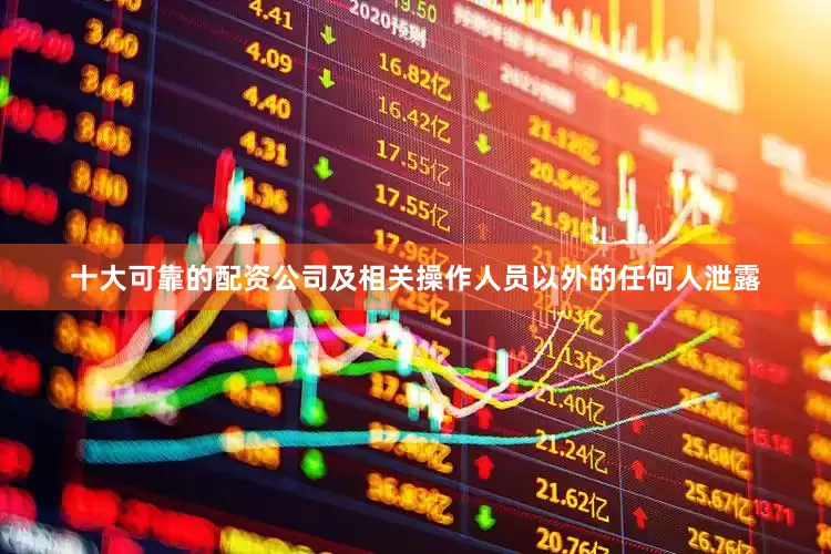 十大可靠的配资公司及相关操作人员以外的任何人泄露