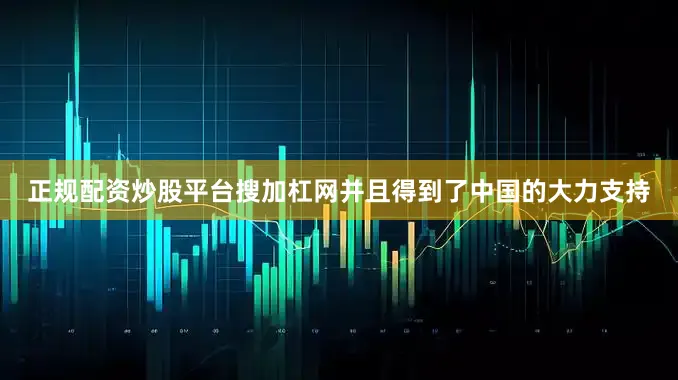 正规配资炒股平台搜加杠网并且得到了中国的大力支持