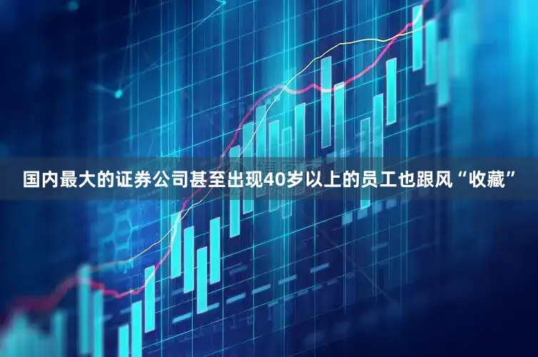 国内最大的证券公司甚至出现40岁以上的员工也跟风“收藏”