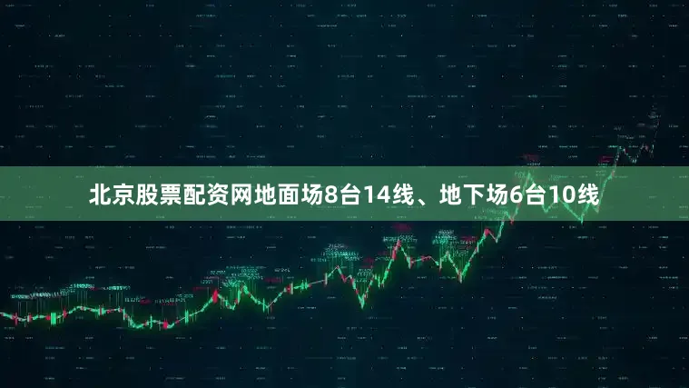 北京股票配资网地面场8台14线、地下场6台10线