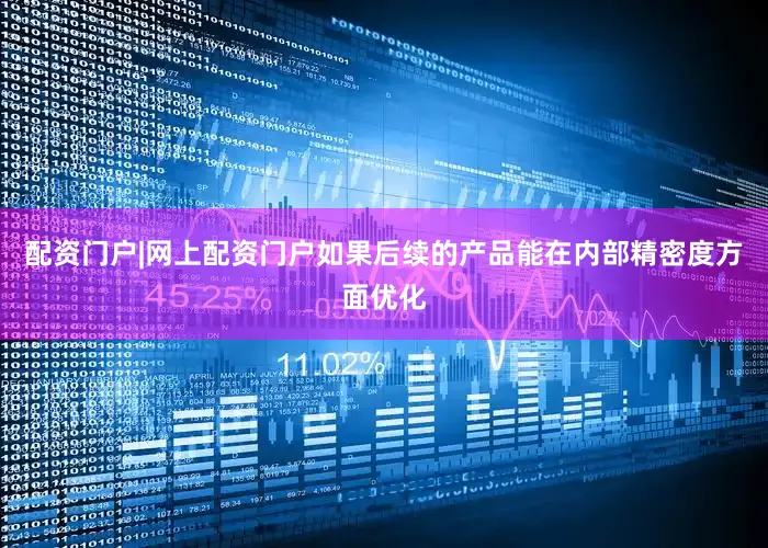 配资门户|网上配资门户如果后续的产品能在内部精密度方面优化