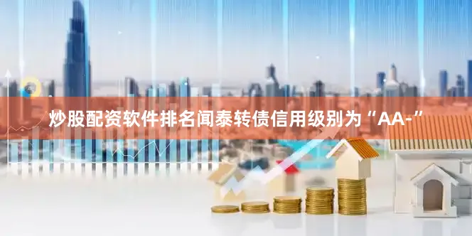 炒股配资软件排名闻泰转债信用级别为“AA-”
