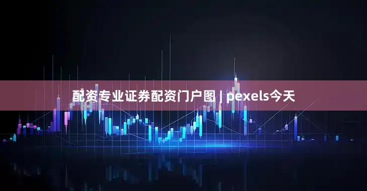 配资专业证券配资门户图 | pexels今天