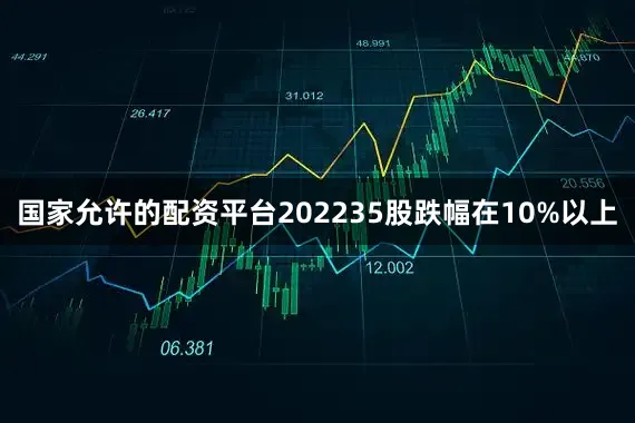 国家允许的配资平台202235股跌幅在10%以上