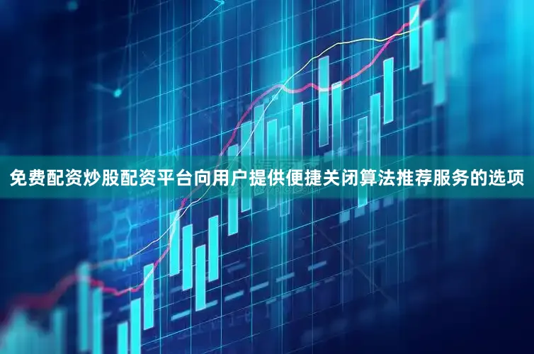 免费配资炒股配资平台向用户提供便捷关闭算法推荐服务的选项