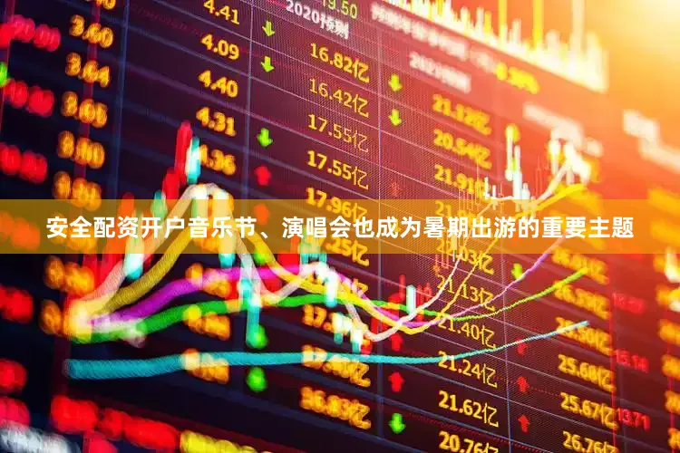 安全配资开户音乐节、演唱会也成为暑期出游的重要主题