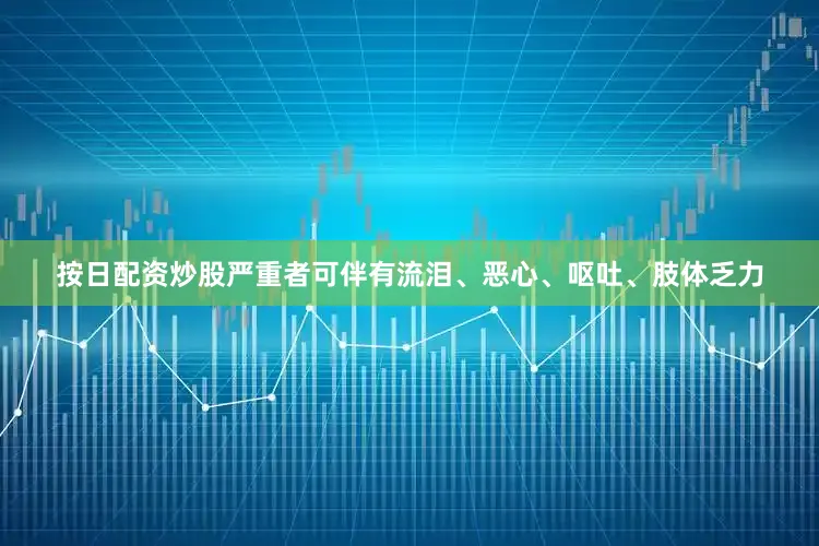 按日配资炒股严重者可伴有流泪、恶心、呕吐、肢体乏力