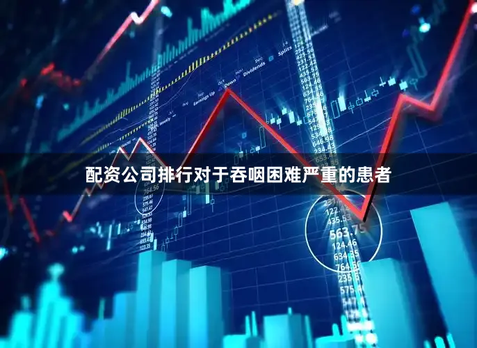 配资公司排行对于吞咽困难严重的患者