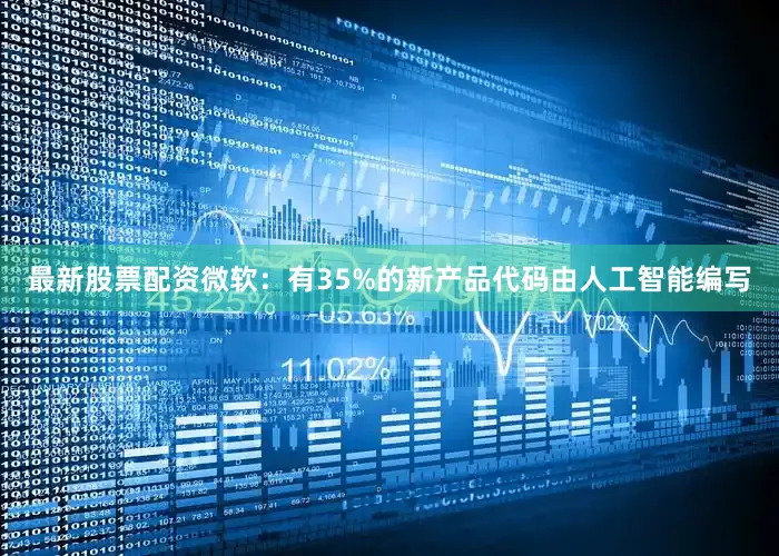 最新股票配资微软：有35%的新产品代码由人工智能编写