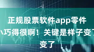正规股票软件app零件小巧得很啊！关键是样子变了