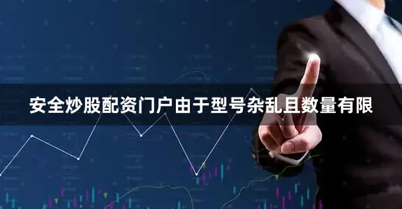 安全炒股配资门户由于型号杂乱且数量有限