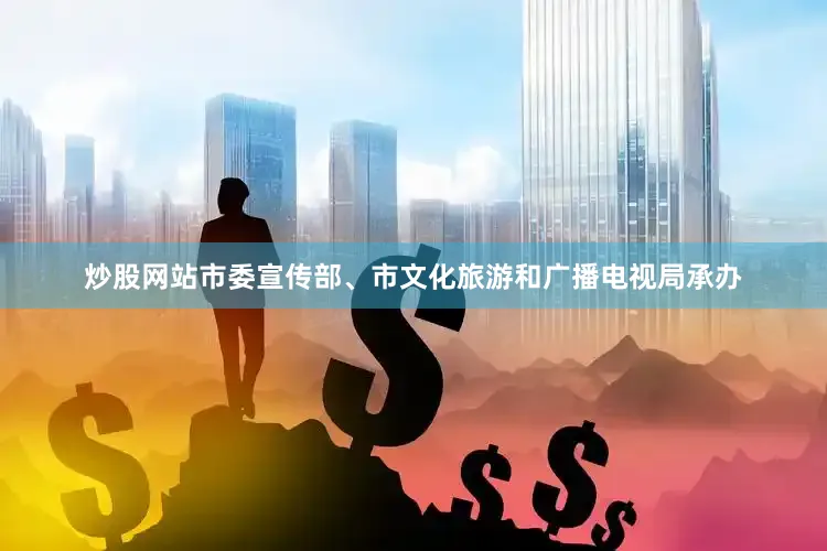 炒股网站市委宣传部、市文化旅游和广播电视局承办