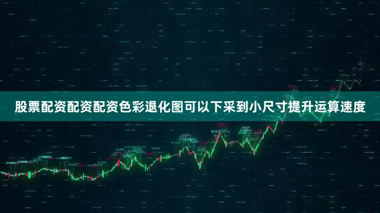 股票配资配资配资色彩退化图可以下采到小尺寸提升运算速度