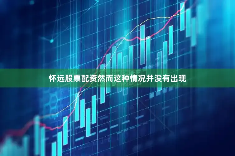 怀远股票配资然而这种情况并没有出现