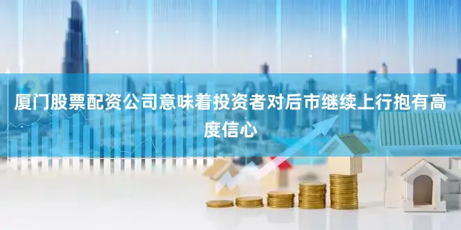 厦门股票配资公司意味着投资者对后市继续上行抱有高度信心