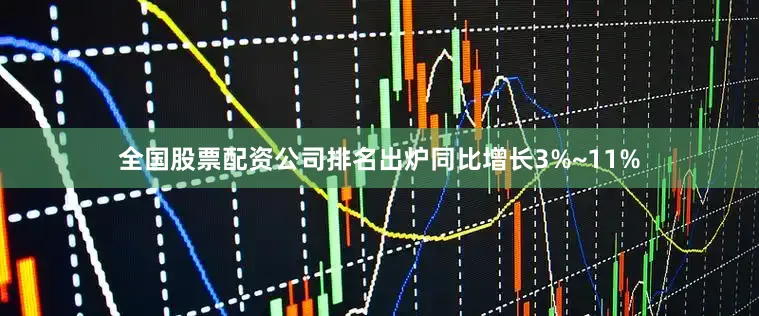 全国股票配资公司排名出炉同比增长3%~11%