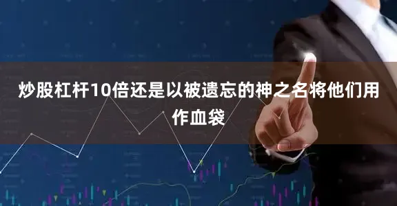 炒股杠杆10倍还是以被遗忘的神之名将他们用作血袋
