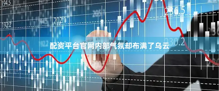 配资平台官网内部气氛却布满了乌云