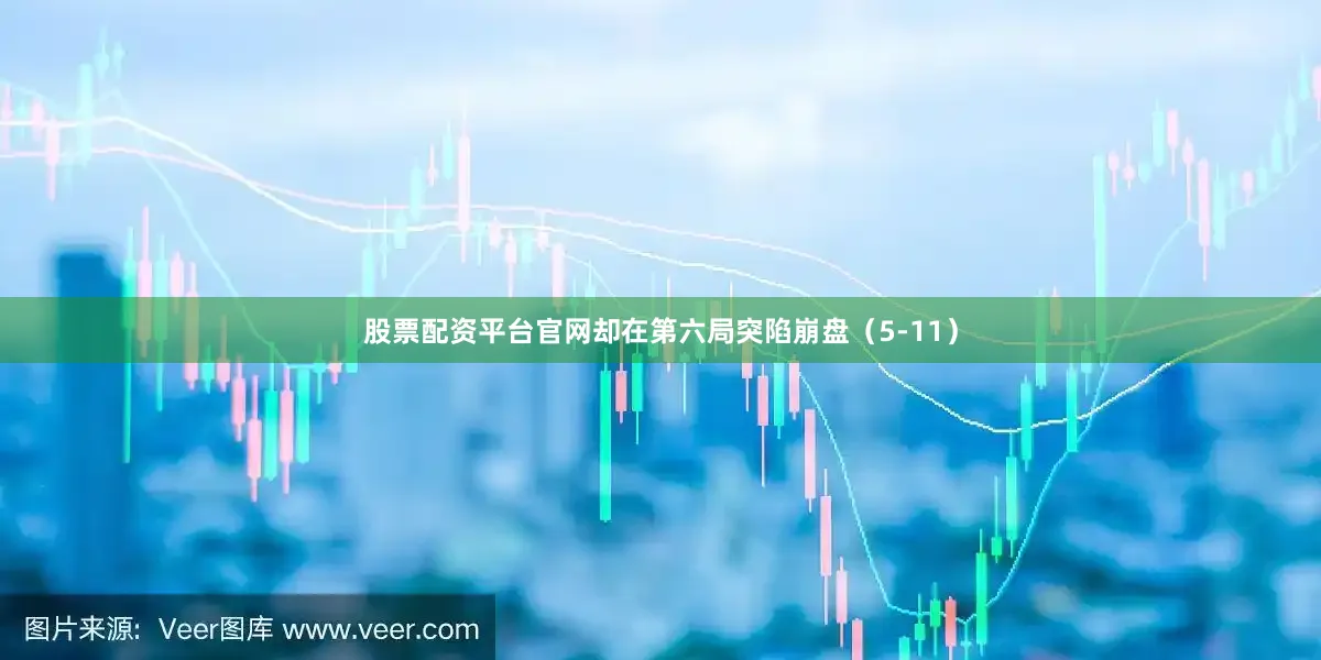 股票配资平台官网却在第六局突陷崩盘（5-11）