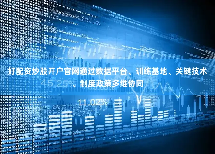 好配资炒股开户官网通过数据平台、训练基地、关键技术、制度政策多维协同
