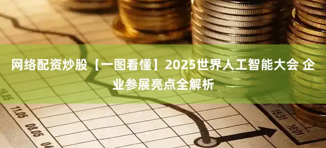 网络配资炒股【一图看懂】2025世界人工智能大会 企业参展亮点全解析