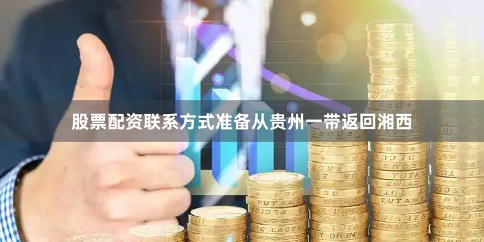 股票配资联系方式准备从贵州一带返回湘西