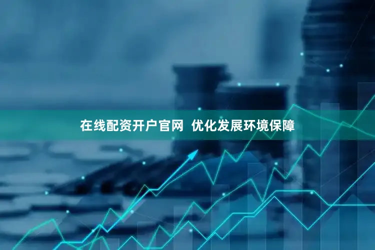 在线配资开户官网  优化发展环境保障