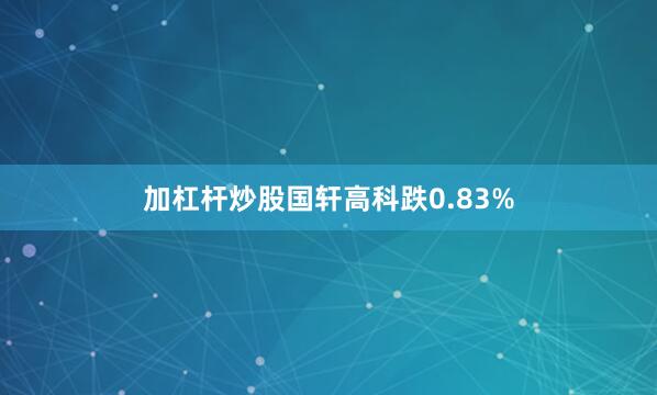 加杠杆炒股国轩高科跌0.83%