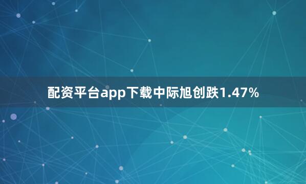 配资平台app下载中际旭创跌1.47%