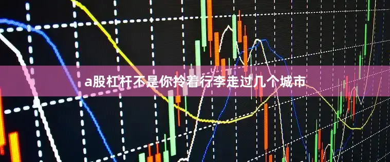 a股杠杆不是你拎着行李走过几个城市