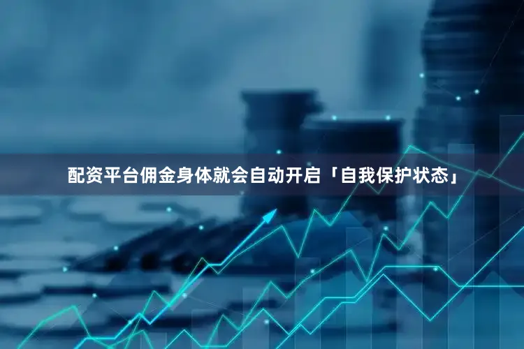配资平台佣金身体就会自动开启「自我保护状态」