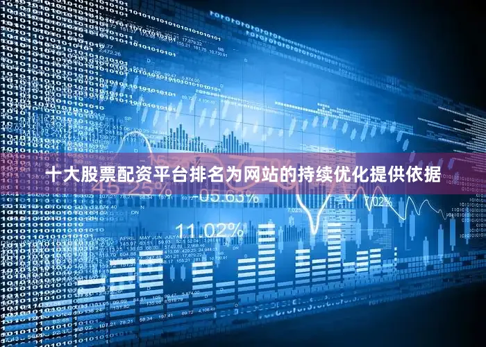 十大股票配资平台排名为网站的持续优化提供依据