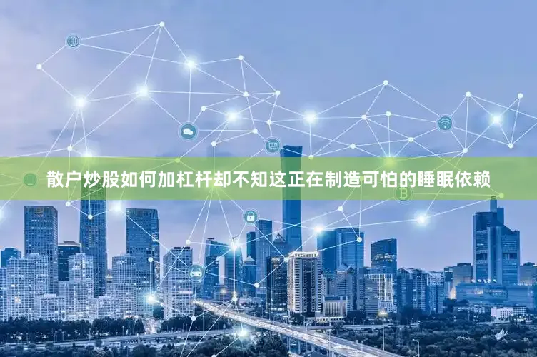 散户炒股如何加杠杆却不知这正在制造可怕的睡眠依赖