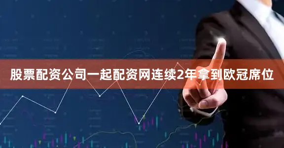 股票配资公司一起配资网连续2年拿到欧冠席位