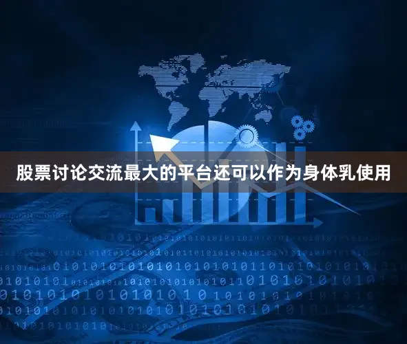 股票讨论交流最大的平台还可以作为身体乳使用