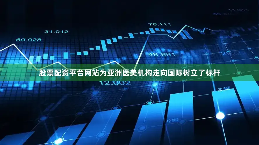 股票配资平台网站为亚洲医美机构走向国际树立了标杆