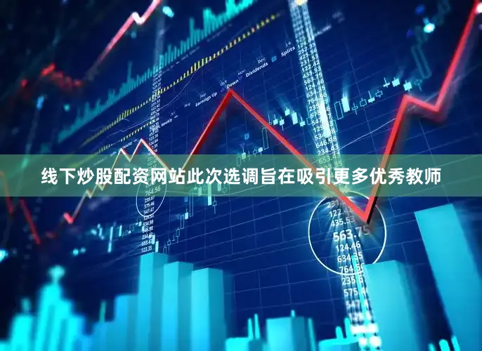 线下炒股配资网站此次选调旨在吸引更多优秀教师